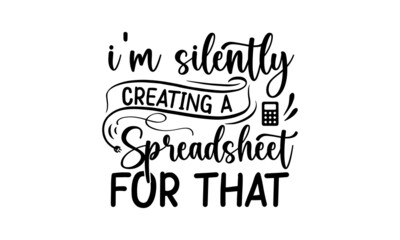 Obraz premium I’m Silently Creating A Spreadsheet For That, Graphic design, Typography design, Inspirational quotes, Beauty fashion, Vintage texture, svg design , Accountant design 