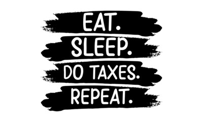 Eat. Sleep. Do Taxes. Repeat, Graphic design, Typography design, Inspirational quotes, Beauty fashion, Vintage texture, svg design , Accountant design
