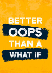 Better oops than a what if. Mistake quote in grunge style. Vector illustration design. Lifestyle background