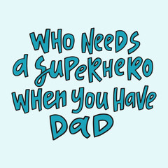 Who needs a superhero when you have dad - hand-drawn quote. Creative lettering illustration for posters, cards, etc.