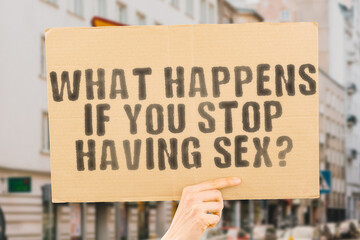 The question " What Happens If You Stop Having Sex? " is on a banner in men's hands with blurred background. Sexy. Breakup. Stress. Caution. Headache. Failure. Risk. Romance. Safety. Intimacy. Gender