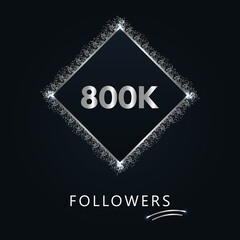 800K or 800 thousand followers with frame and silver glitter isolated on a navy-blue background. Greeting card template for social networks likes, subscribers, friends, and followers. 