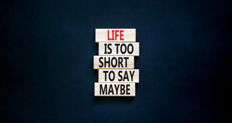 Life is short for maybe symbol. Concept words Life is too short to say maybe on wooden blocks on a beautiful black table black background. Copy space. Business motivational life or maybe concept.