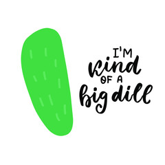 I am a kind of big dill. Funny food puns phrase with cucumber. Hand drawn cartoon cute illustration for stickers, posters, wall art.