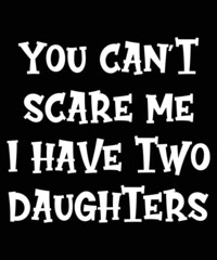 You can't scare me i have two daughters t-shirt fathers day