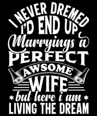 i never dremed i'd end up marryings perfect awsome wife but here i am living the dream t-shirt design
Welcome to my Design,
I am a specialized t-shirt Designer.

Description : 
✔ 100% Copy Right Free
