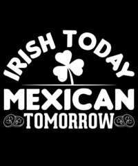 IRISH TODAY MEXICAN TOMORROW TSHIRT
Welcome to my Design,
I am a specialized t-shirt Designer.

Description : 
✔ 100% Copy Right Free
✔ Trending Follow T-shirt Design. 
✔ 300 dpi regulation Source fil