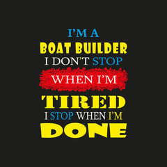 I'm a Boat Builder I don't Stop When I'm Tired I Stop When I'm Done- Trendy design with simple typography, good for T-shirt graphics, poster, print and other uses.