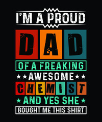 Fathers day t-shirt design. Quote I am proud DAD of a freaking awesome Chemist and yes she bought me this shirt.