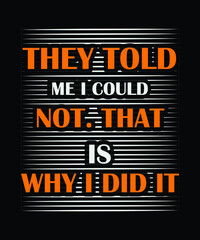 They told me I could not. That is why I did it. t-shirt design 
