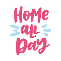 Home all day - handwritten quote. Modern calligraphy illustration for posters, cards, mugs, etc.