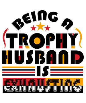 Being A Trophy Husband Is Exhausting T-Shirt Design