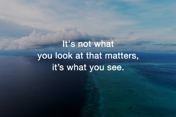 Motivational and inspirational quotes - It's not what you look at that matters, it's what you see
