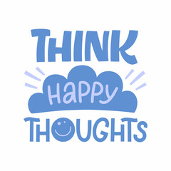 Hand drawn lettering quote. The inscription: Think happy thoughts. Perfect design for greeting cards, posters, T-shirts, banners, print invitations.