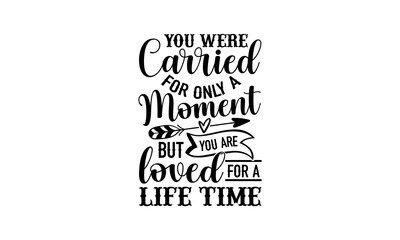 You were carried for only a moment but you are loved for a life time - Memorial t shirt design, Funny Quote EPS, Cut File For Cricut, Handmade calligraphy vector illustration, Hand written vector sign