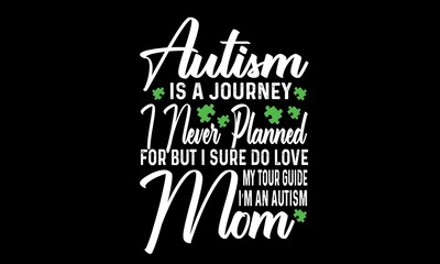 Autism Is A Journey I Never Planned For But I Sure Do Love My Tour Guide I’m An Autism Mom Svg T-Shirt Design