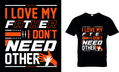 I LOVE MY FATHER I DON'T NEED OTHER CUSTOM T-SHIRT.
