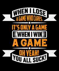 When I lose a game who cares, it's only a game when I win a game oh yeah! you all suck! t shirt design and typography T-shirt with editable vector graphic.