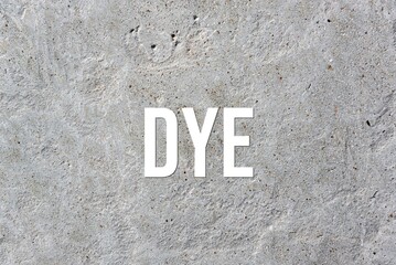 DYE - word on concrete background. Cement floor, wall.