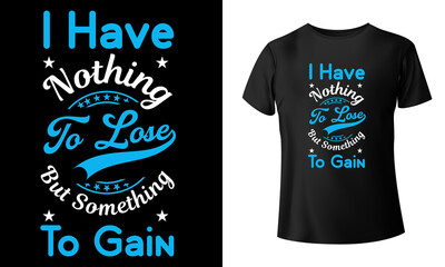 
I have nothing to lose but something to gain t-shirt design
