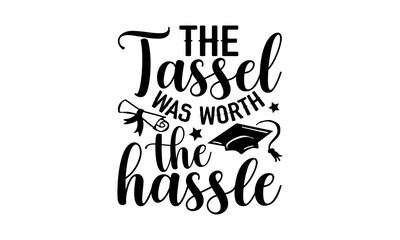The Tassel Was Worth The Hassle - Graduation t shirt design, Hand drawn lettering phrase, Calligraphy graphic design, SVG Files for Cutting Cricut and Silhouette