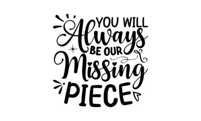 Fototapeta premium You Will Always Be Our Missing Piece, Memorial t shirt design, Calligraphy graphic design, Hand drawn lettering phrase, SVG Files for Cutting Cricut and Silhouette