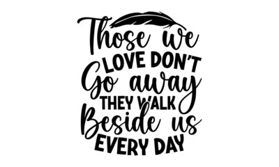 Those We Love Don’t Go Away They Walk Beside Us Every Day, Memorial t shirt design, Hand drawn lettering phrase, SVG Files for Cutting Cricut and Silhouette,  Calligraphy graphic design