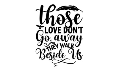 Those Love Don’t Go Away They Walk Beside Us,  Memorial t shirt design, Calligraphy graphic design, Hand drawn lettering phrase, SVG Files for Cutting Cricut and Silhouette