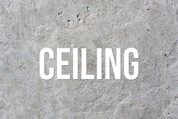CEILING - word on concrete background. Cement floor, wall.