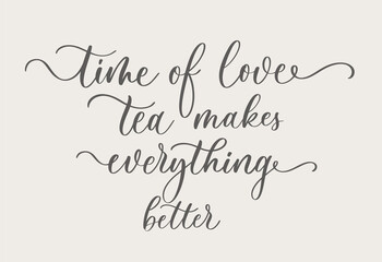 Time of love tea makes everything better. Linear calligraphy brush hand drawn lettering quote with curls. For inspirational home decor, calligraphic poster prints, cafe and restaurant menu design.