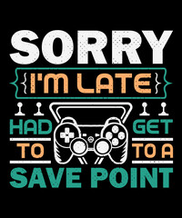 Fototapeta na wymiar Sorry I'm late had to get to a save point T-shirt design and typography T-shirt with editable vector graphic.