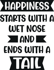 Happiness Starts with a Wet Nose and Ends with a Tail