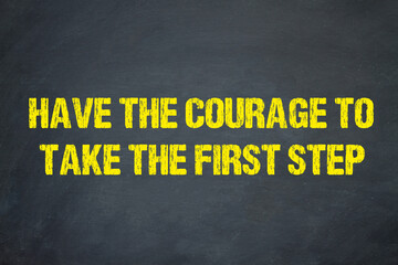 Have the courage to take the first step