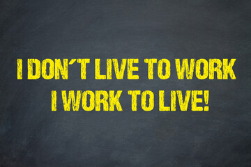 I don't live to work. I work to live!