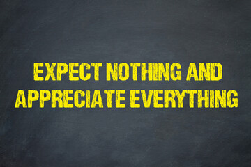 Expect nothing and appreciate everything