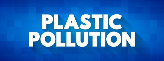 Plastic Pollution - accumulation of plastic objects and particles in the Earth's environment, text concept background