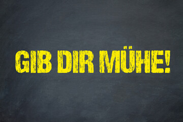 Gib dir Mühe!