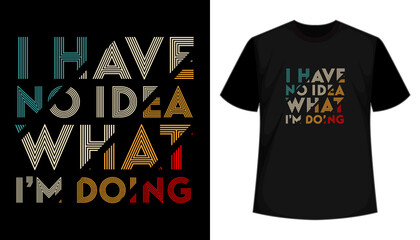 I have no idea what i am doing- typography t-shirt design