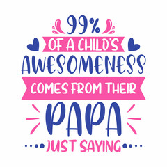 Father Quotes - 99% Of A Child's Awesomeness Comes From Their Papa T Shirt. Father typography t-shirt design.