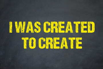 I was created to create