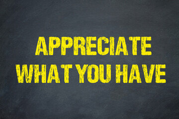 Appreciate what you have