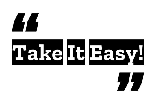 Take It Easy quote design in black & white colors inside quotation marks. Used as a poster or a background for concepts like keep it simple, inner peace, staying calm, relax & stress free lifestyle.