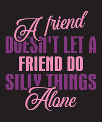 A Friend Doesn't Let a Friend Do Silly Things Aloneis a vector design for printing on various surfaces like t shirt, mug etc. 