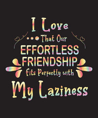 I Love That Our Effortless Friendship Fits Perfectly with My Lazinessis a vector design for printing on various surfaces like t shirt, mug etc. 