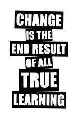 Change is the end result of all true learning. Motivational quote.