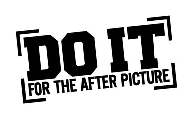 Do it for the after picture. Motivational quote.