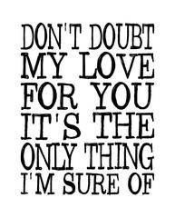 Please don't doubt my love for you, it's the only thing I'm sure of. Romantic message.