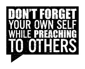 Don't forget your own self while preaching to others. Motivational quote.