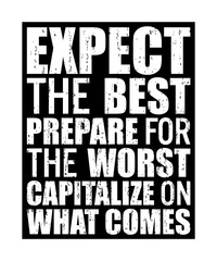 Expect the best. Prepare for the worst. Capitalize on what comes. Motivational quote.