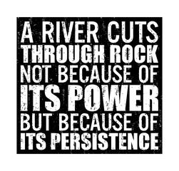 A river cuts through rock not because of its power but because of its persistence. Motivational quote.	